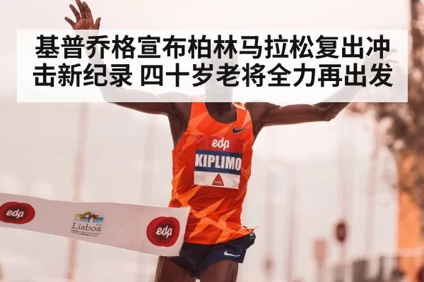 基普乔格宣布柏林马拉松复出冲击新纪录 四十岁老将全力再出发