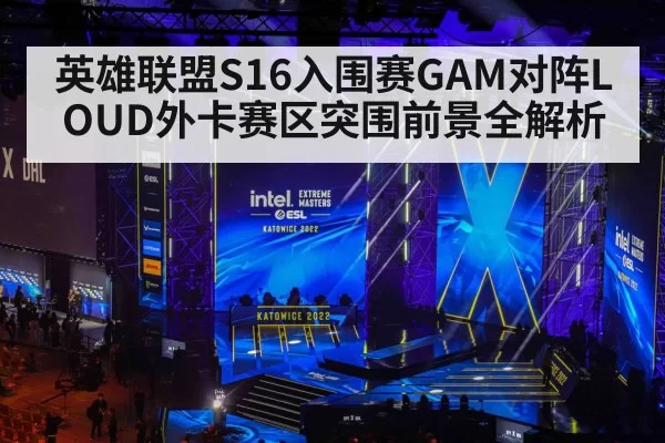 英雄联盟S16入围赛GAM对阵LOUD外卡赛区突围前景全解析