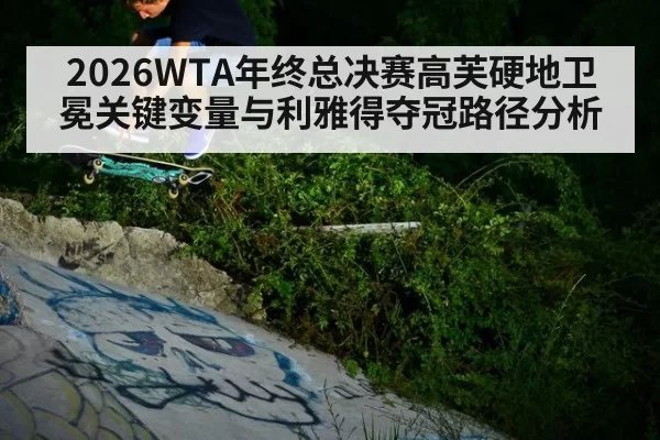 2026WTA年终总决赛高芙硬地卫冕关键变量与利雅得夺冠路径分析